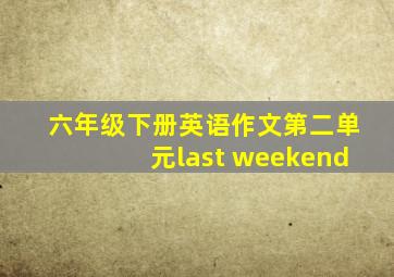 六年级下册英语作文第二单元last weekend